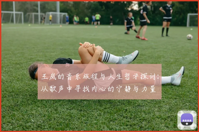 王岚的音乐旅程与人生哲学探讨：从歌声中寻找内心的宁静与力量
