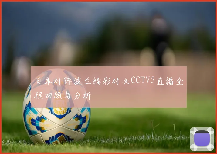 日本对阵波兰精彩对决CCTV5直播全程回顾与分析