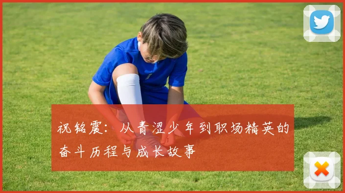 祝铭震：从青涩少年到职场精英的奋斗历程与成长故事