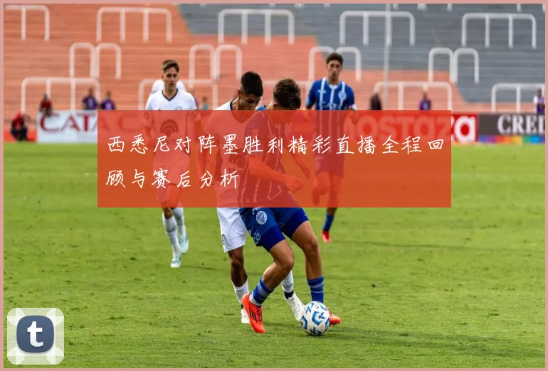 西悉尼对阵墨胜利精彩直播全程回顾与赛后分析