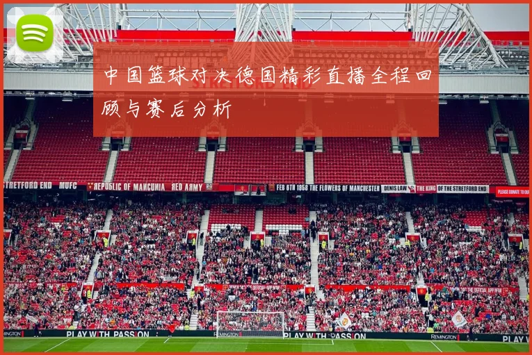 中国篮球对决德国精彩直播全程回顾与赛后分析