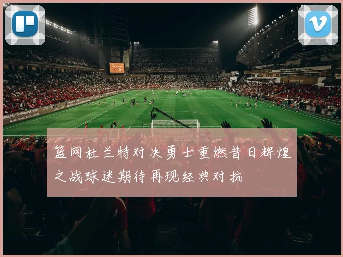 篮网杜兰特对决勇士重燃昔日辉煌之战球迷期待再现经典对抗