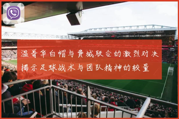 温哥华白帽与费城联合的激烈对决揭示足球战术与团队精神的较量
