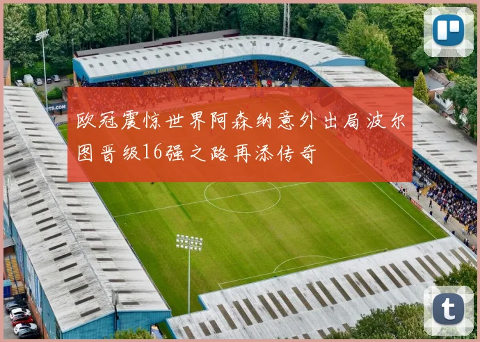 欧冠震惊世界阿森纳意外出局波尔图晋级16强之路再添传奇