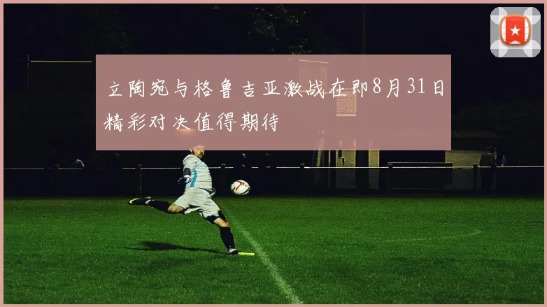 立陶宛与格鲁吉亚激战在即8月31日精彩对决值得期待