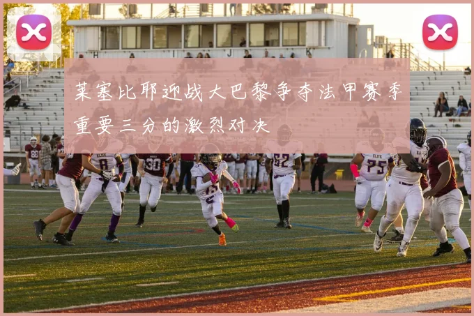 莱塞比耶迎战大巴黎争夺法甲赛季重要三分的激烈对决