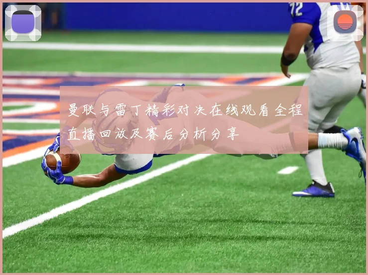 曼联与雷丁精彩对决在线观看全程直播回放及赛后分析分享