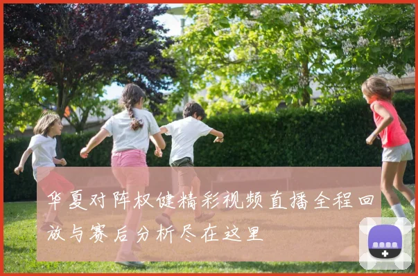 华夏对阵权健精彩视频直播全程回放与赛后分析尽在这里