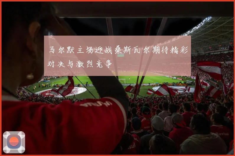 马尔默主场迎战桑斯瓦尔期待精彩对决与激烈竞争
