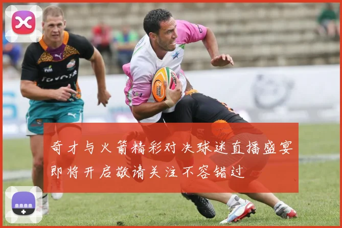 奇才与火箭精彩对决球迷直播盛宴即将开启敬请关注不容错过