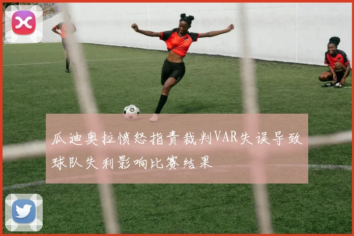 瓜迪奥拉愤怒指责裁判VAR失误导致球队失利影响比赛结果