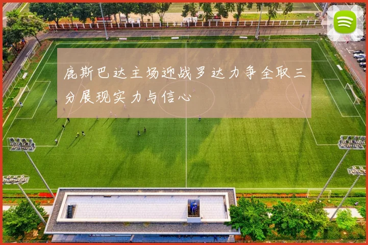 鹿斯巴达主场迎战罗达力争全取三分展现实力与信心