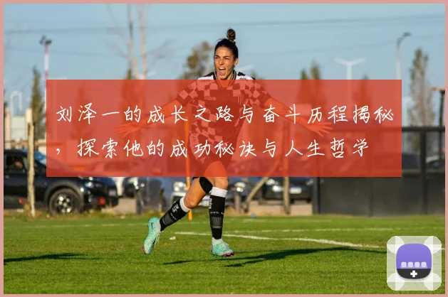 刘泽一的成长之路与奋斗历程揭秘，探索他的成功秘诀与人生哲学