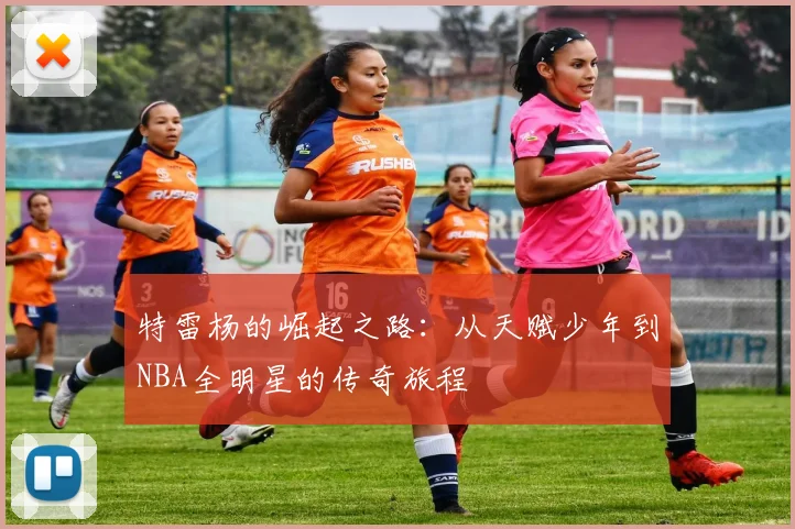 特雷杨的崛起之路：从天赋少年到NBA全明星的传奇旅程